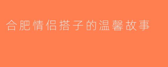 合肥情侣搭子的温馨故事
