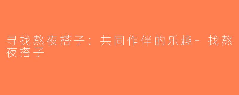 寻找熬夜搭子：共同作伴的乐趣-找熬夜搭子