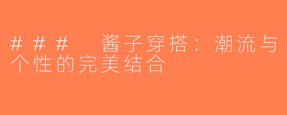 ### 酱子穿搭：潮流与个性的完美结合