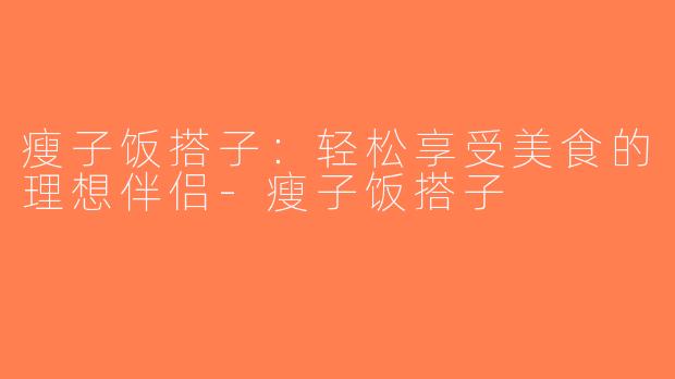 瘦子饭搭子：轻松享受美食的理想伴侣-瘦子饭搭子