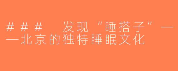 ### 发现“睡搭子”——北京的独特睡眠文化