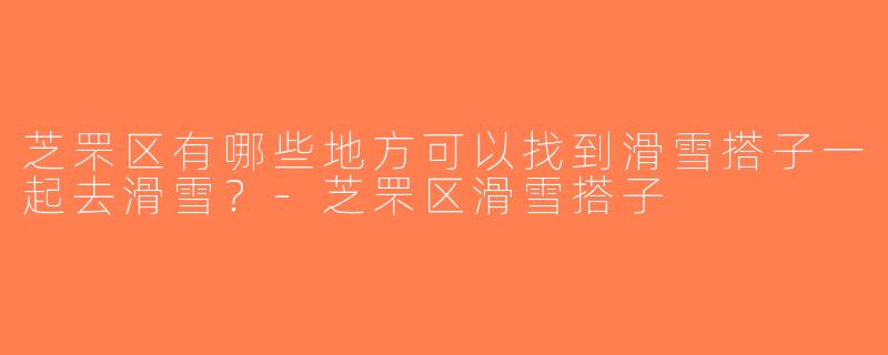 芝罘区有哪些地方可以找到滑雪搭子一起去滑雪？-芝罘区滑雪搭子