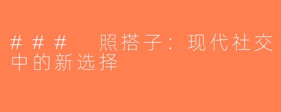### 照搭子：现代社交中的新选择