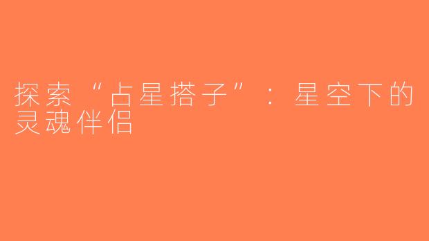 探索“占星搭子”：星空下的灵魂伴侣