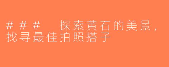 ### 探索黄石的美景，找寻最佳拍照搭子