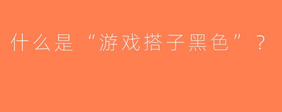 什么是“游戏搭子黑色”？