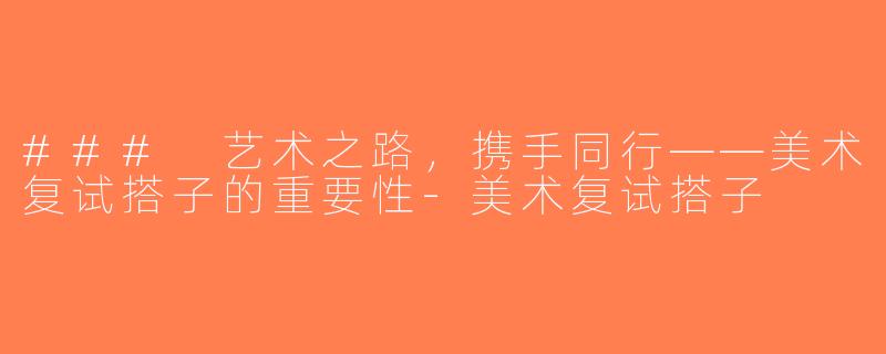 ### 艺术之路，携手同行——美术复试搭子的重要性-美术复试搭子