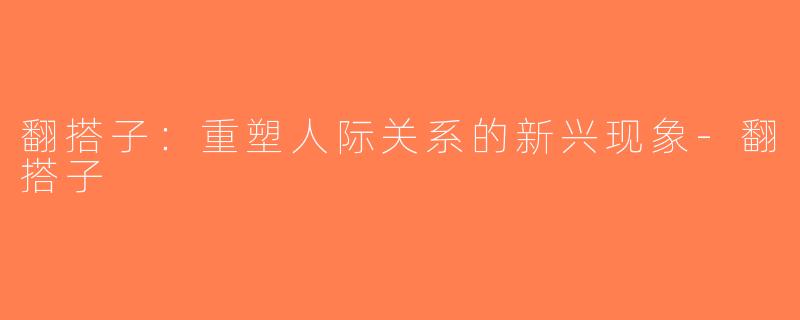 翻搭子：重塑人际关系的新兴现象-翻搭子