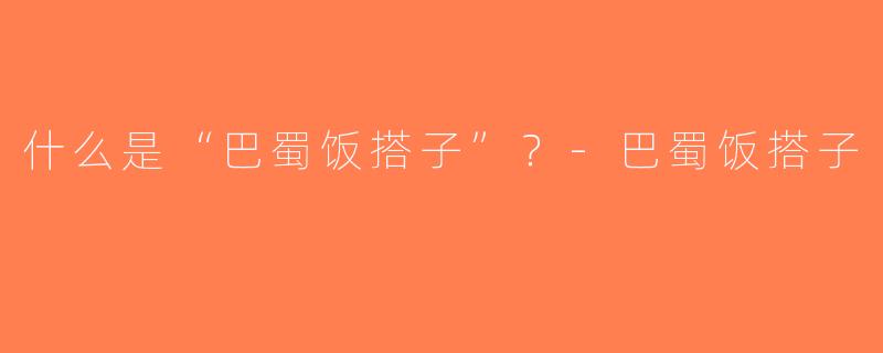 什么是“巴蜀饭搭子”？-巴蜀饭搭子