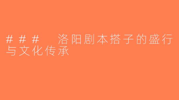 ### 洛阳剧本搭子的盛行与文化传承