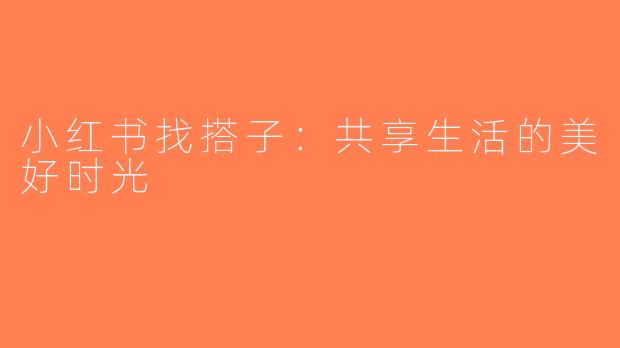 小红书找搭子：共享生活的美好时光
