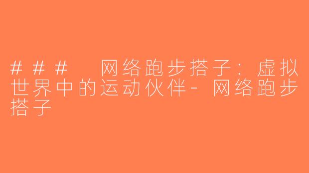 ### 网络跑步搭子：虚拟世界中的运动伙伴-网络跑步搭子