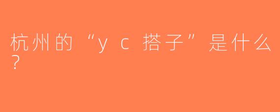 杭州的“yc搭子”是什么？  