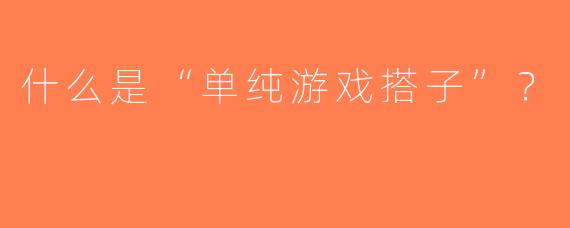什么是“单纯游戏搭子”？  
