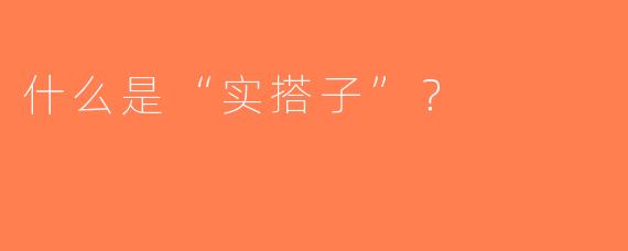 什么是“实搭子”？  