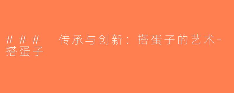 ### 传承与创新：搭蛋子的艺术-搭蛋子
