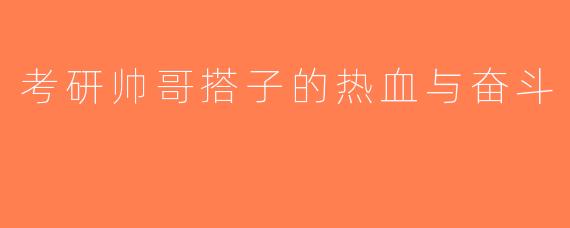 考研帅哥搭子的热血与奋斗