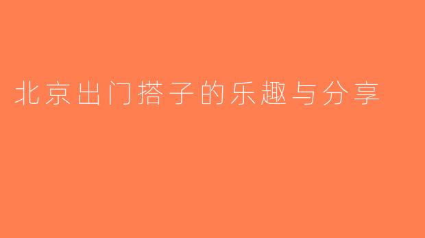 北京出门搭子的乐趣与分享