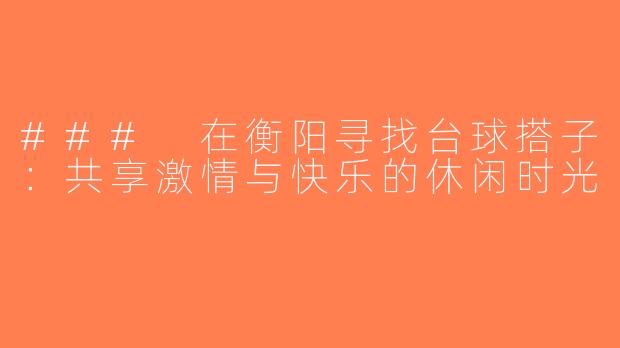 ### 在衡阳寻找台球搭子：共享激情与快乐的休闲时光