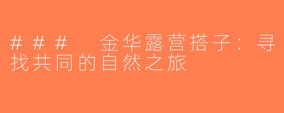 ### 金华露营搭子：寻找共同的自然之旅