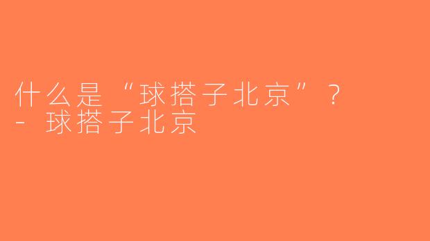 什么是“球搭子北京”？  -球搭子北京