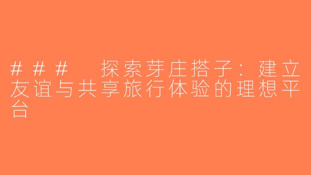 ### 探索芽庄搭子：建立友谊与共享旅行体验的理想平台