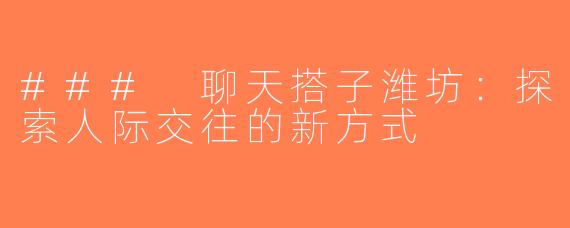 ### 聊天搭子潍坊：探索人际交往的新方式