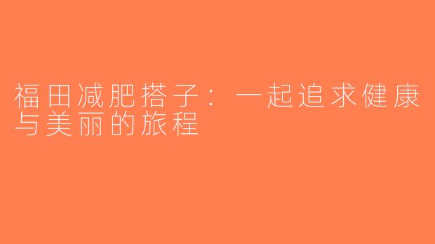 福田减肥搭子：一起追求健康与美丽的旅程