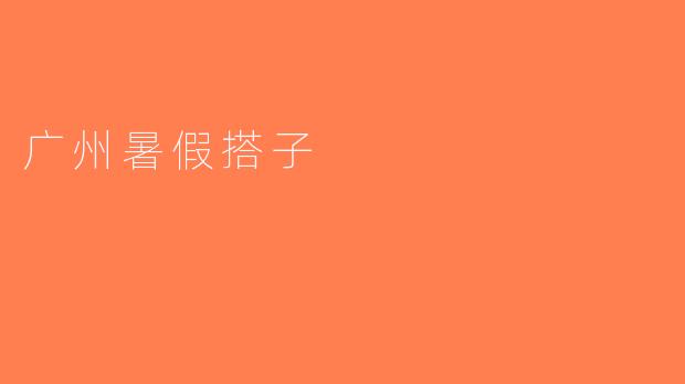 广州暑假搭子