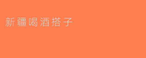 新疆喝酒搭子