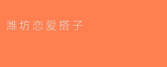 潍坊恋爱搭子