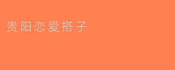 贵阳恋爱搭子