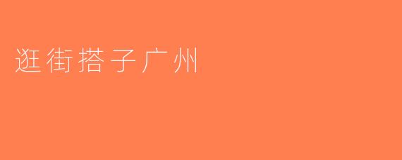 逛街搭子广州
