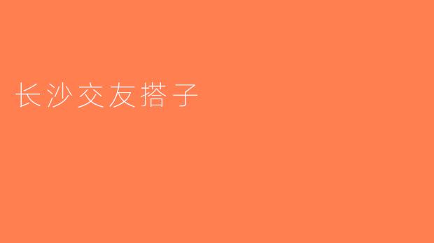 长沙交友搭子