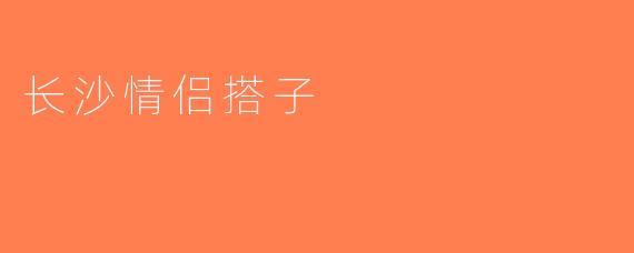 长沙情侣搭子