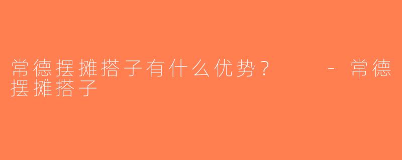常德摆摊搭子有什么优势？  -常德摆摊搭子