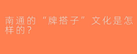 南通的“牌搭子”文化是怎样的？