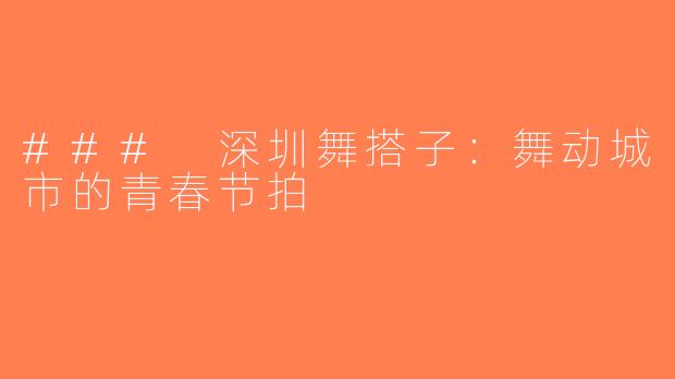### 深圳舞搭子：舞动城市的青春节拍