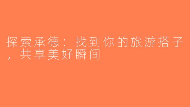 探索承德：找到你的旅游搭子，共享美好瞬间