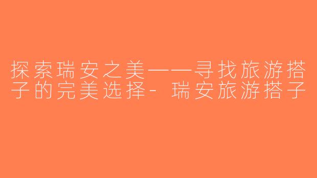 探索瑞安之美——寻找旅游搭子的完美选择-瑞安旅游搭子