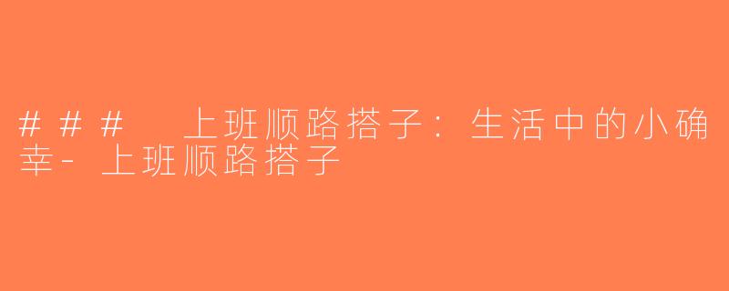 ### 上班顺路搭子：生活中的小确幸-上班顺路搭子