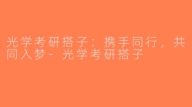 光学考研搭子：携手同行，共同入梦-光学考研搭子
