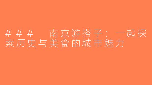 ### 南京游搭子：一起探索历史与美食的城市魅力