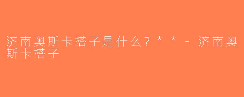 济南奥斯卡搭子是什么？**-济南奥斯卡搭子