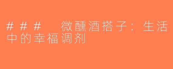 ### 微醺酒搭子：生活中的幸福调剂