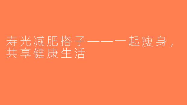 寿光减肥搭子——一起瘦身，共享健康生活