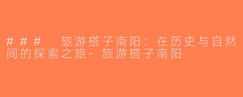 ### 旅游搭子南阳：在历史与自然间的探索之旅-旅游搭子南阳