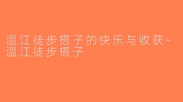 温江徒步搭子的快乐与收获-温江徒步搭子
