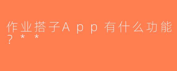 作业搭子App有什么功能？**