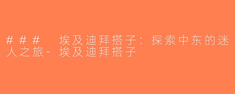 ### 埃及迪拜搭子：探索中东的迷人之旅-埃及迪拜搭子